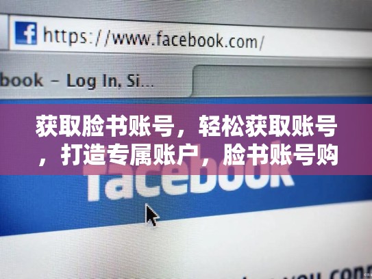 获取脸书账号,轻松获取账号,打造专属账户,脸书账号购买网址是什么