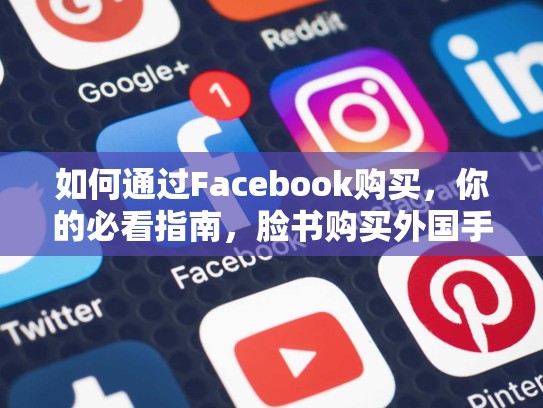 如何通过Facebook购买,你的必看指南,脸书购买外国手机没在用了