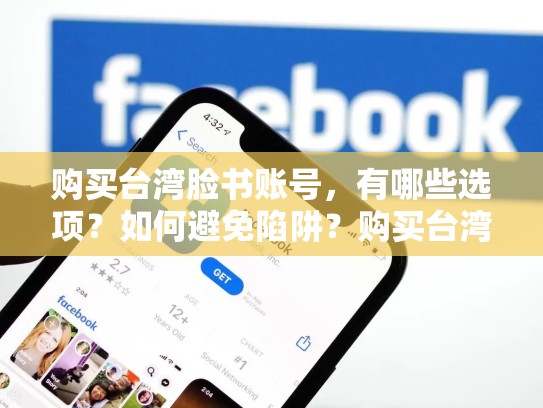 购买台湾脸书账号,有哪些选项?如何避免陷阱?购买台湾脸书账号安全吗