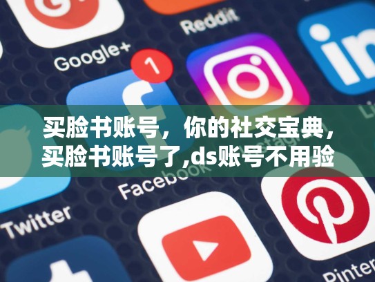 买脸书账号,你的社交宝典,买脸书账号了,ds账号不用验证