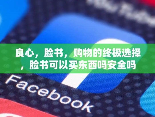 良心,脸书,购物的终极选择,脸书可以买东西吗安全吗