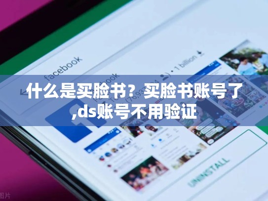什么是买脸书?买脸书账号了,ds账号不用验证