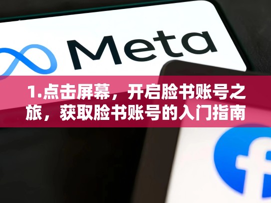 1.点击屏幕,开启脸书账号之旅,获取脸书账号的入门指南,脸书账号在哪里购买安全