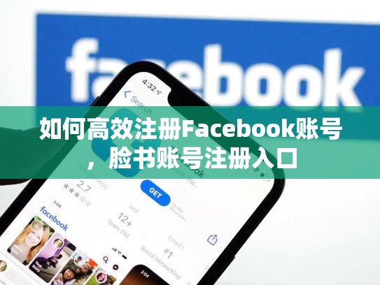 如何高效注册Facebook账号,脸书账号注册入口