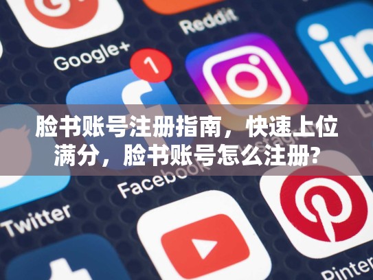 脸书账号注册指南,快速上位满分,脸书账号怎么注册?