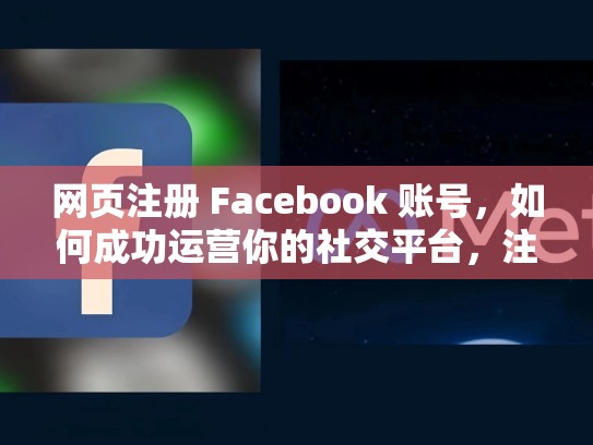 网页注册 Facebook 账号,如何成功运营你的社交平台,注册脸书账号一定要用国外手机号码吗