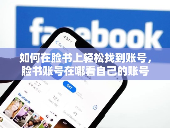 如何在脸书上轻松找到账号,脸书账号在哪看自己的账号