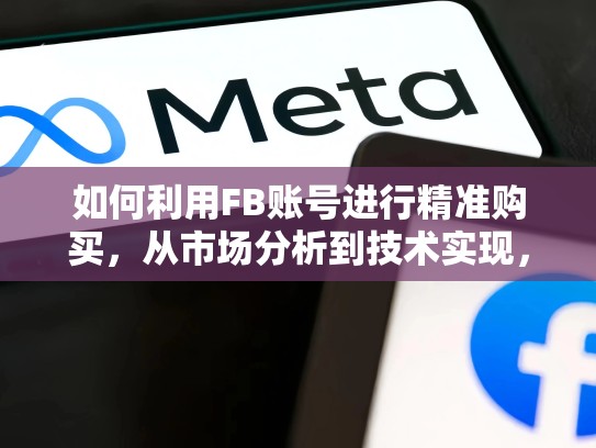 如何利用FB账号进行精准购买,从市场分析到技术实现,fb帐号购买