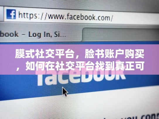 膜式社交平台,脸书账户购买,如何在社交平台找到真正可靠的朋友,脸书账户购买安全吗