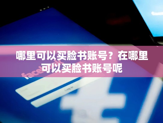 哪里可以买脸书账号?在哪里可以买脸书账号呢
