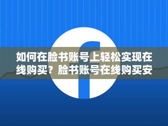 如何在脸书账号上轻松实现在线购买?脸书账号在线购买安全吗