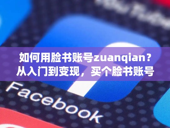 如何用脸书账号zuanqian?从入门到变现,买个脸书账号安全吗