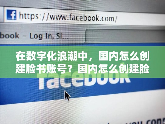 在数字化浪潮中，国内怎么创建脸书账号？国内怎么创建脸书账号呢