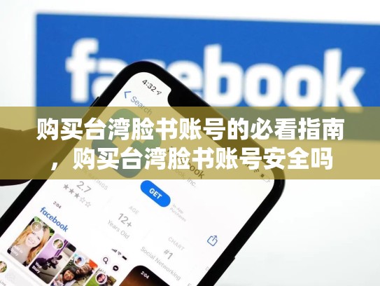 购买台湾脸书账号的必看指南，购买台湾脸书账号安全吗