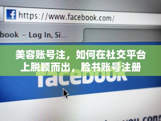 美容账号注,如何在社交平台上脱颖而出,脸书账号注册