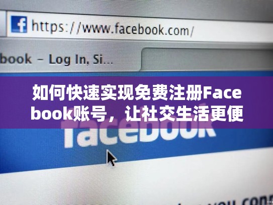 如何快速实现免费注册Facebook账号,让社交生活更便捷?免费注册脸书账号