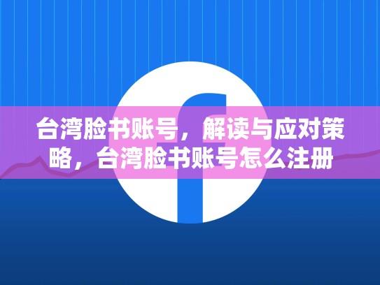 台湾脸书账号,解读与应对策略,台湾脸书账号怎么注册