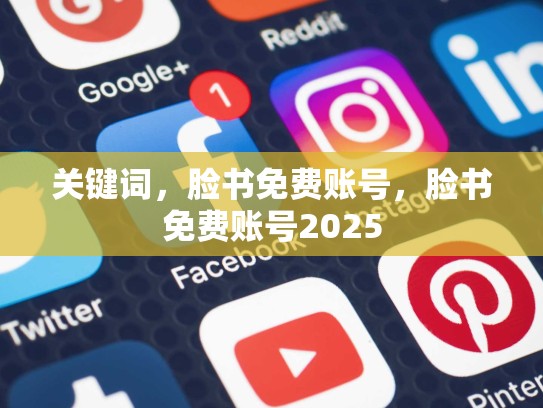关键词,脸书免费账号,脸书免费账号2025