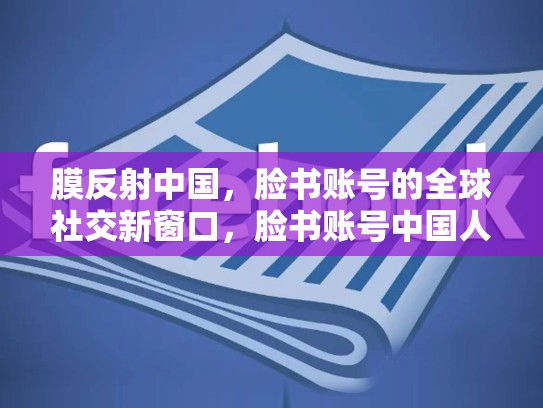 膜反射中国,脸书账号的全球社交新窗口,脸书账号中国人能用吗