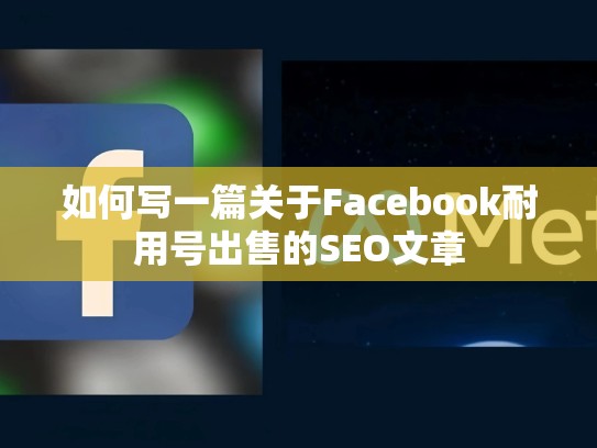 如何写一篇关于Facebook耐用号出售的SEO文章