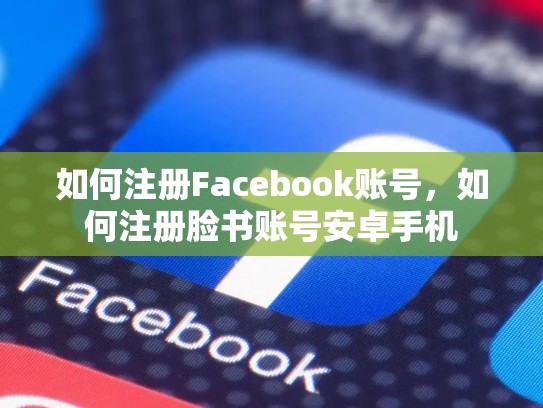 如何注册Facebook账号,如何注册脸书账号安卓手机