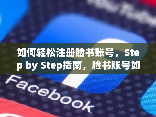 如何轻松注册脸书账号,Step by Step指南,脸书账号如何注册