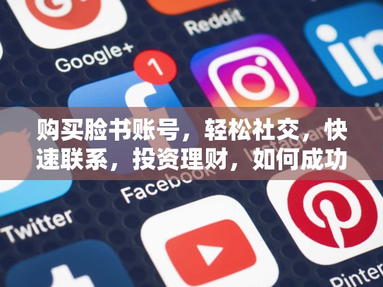 购买脸书账号,轻松社交,快速联系,投资理财,如何成功,买卖脸书账号weifa吗