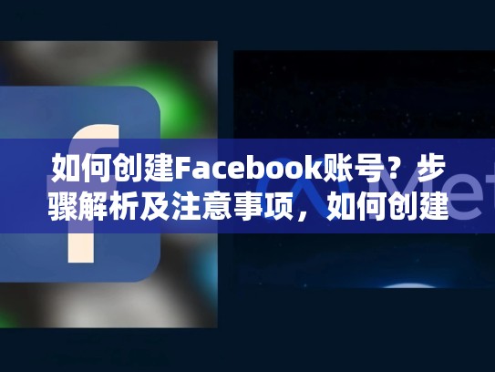 如何创建Facebook账号?步骤解析及注意事项,如何创建脸书账号和密码
