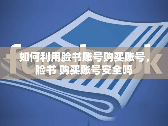 如何利用脸书账号购买账号,脸书 购买账号安全吗