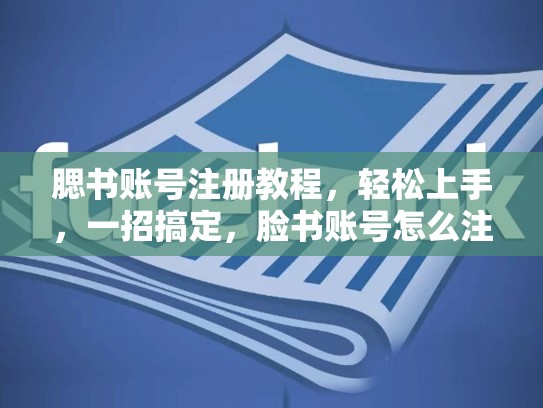 腮书账号注册教程,轻松上手,一招搞定,脸书账号怎么注册安卓