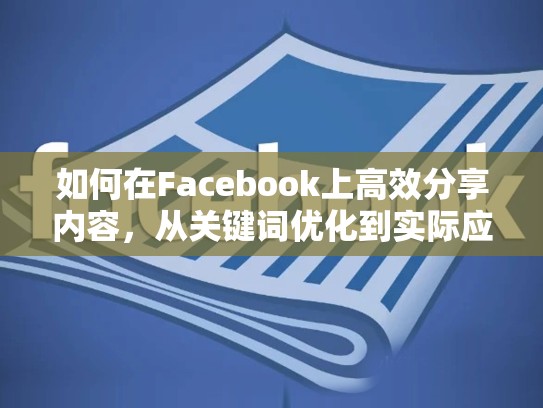 如何在Facebook上高效分享内容,从关键词优化到实际应用,脸书账号登陆