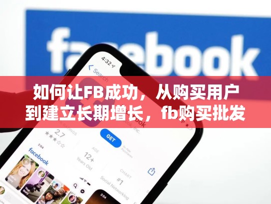 如何让FB成功,从购买用户到建立长期增长,fb购买批发出售