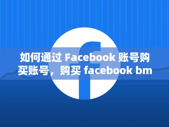 如何通过 Facebook 账号购买账号,购买 facebook bm