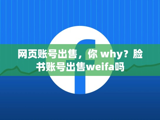 网页账号出售,你 why?脸书账号出售weifa吗
