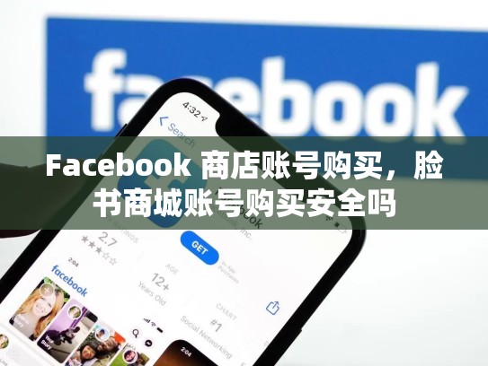 Facebook 商店账号购买,脸书商城账号购买安全吗