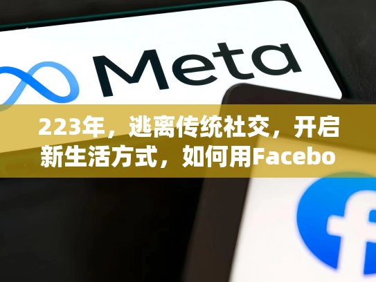 223年,逃离传统社交,开启新生活方式,如何用Facebook账号重塑社交网络