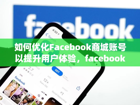 如何优化Facebook商城账号以提升用户体验,facebookmarketplace账号