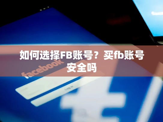 如何选择FB账号?买fb账号安全吗