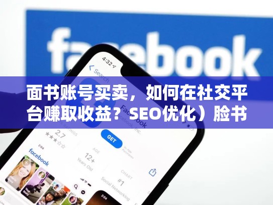 面书账号买卖,如何在社交平台赚取收益?SEO优化)脸书账号买卖weifa吗