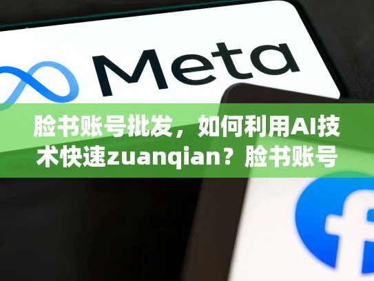 脸书账号批发,如何利用AI技术快速zuanqian?脸书账号交易平台