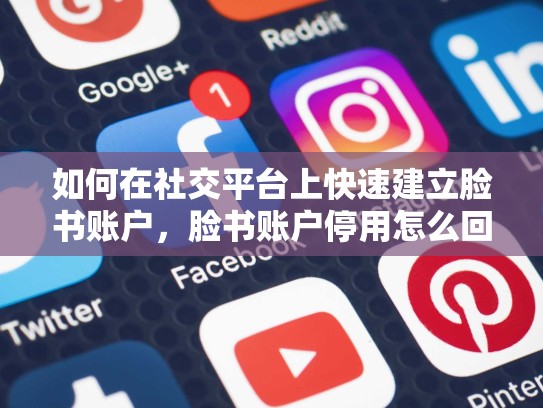 如何在社交平台上快速建立脸书账户，脸书账户停用怎么回事