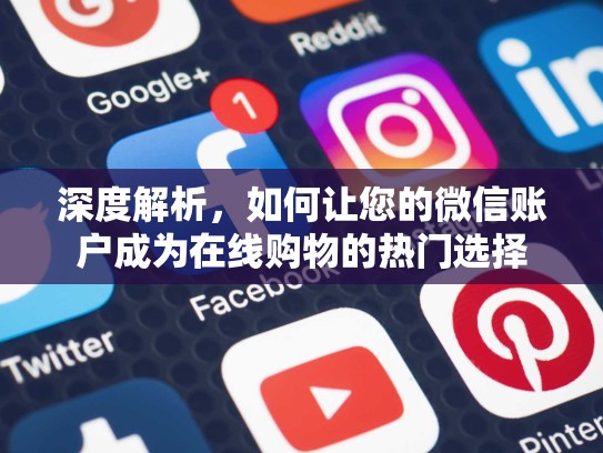深度解析，如何让您的微信账户成为在线购物的热门选择