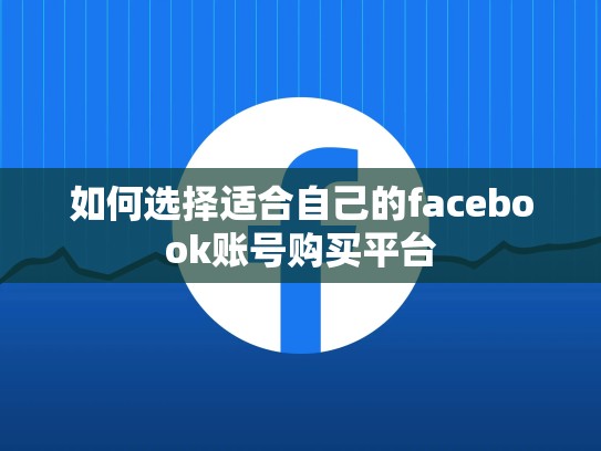如何选择适合自己的facebook账号购买平台