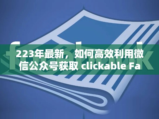 223年最新,如何高效利用微信公众号获取 clickable Facebook 基本信息