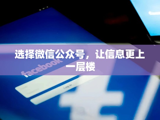 选择微信公众号,让信息更上一层楼