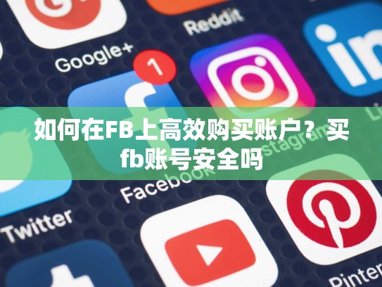 如何在FB上高效购买账户?买fb账号安全吗