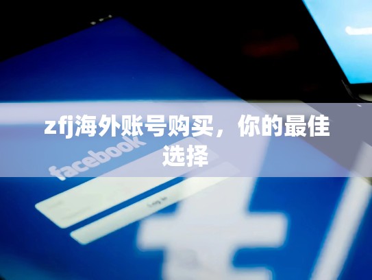 zfj海外账号购买,你的最佳选择