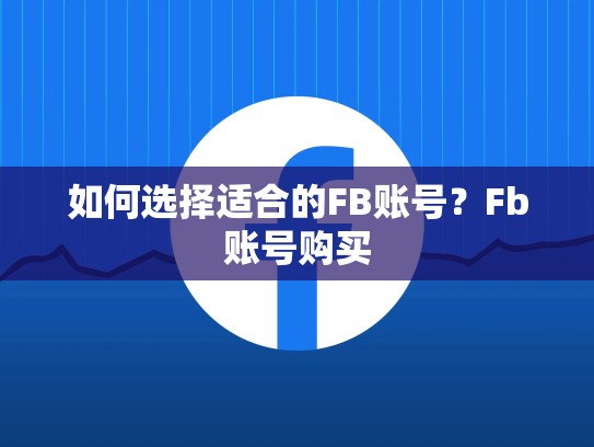 如何选择适合的FB账号?Fb账号购买