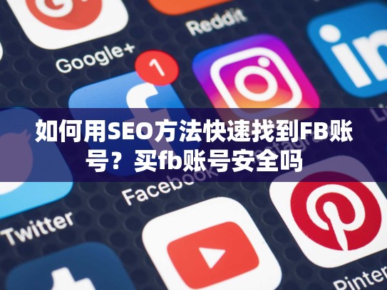 如何用SEO方法快速找到FB账号?买fb账号安全吗