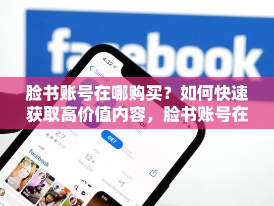 脸书账号在哪购买?如何快速获取高价值内容,脸书账号在哪购买安全